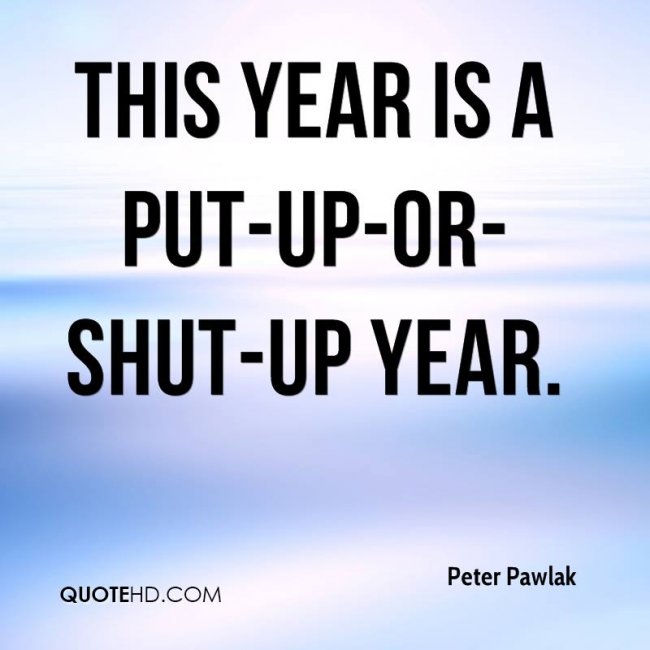 peter-pawlak-quote-this-year-is-a-put-up-or-shut-up-year.jpg